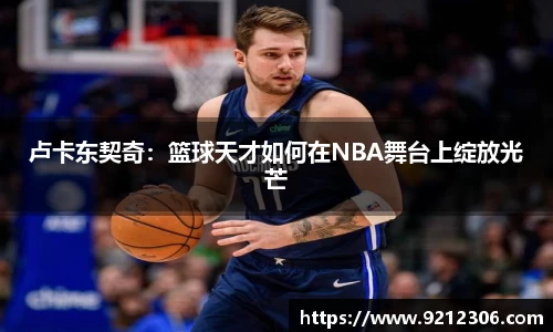 卢卡东契奇：篮球天才如何在NBA舞台上绽放光芒