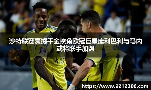 沙特联赛豪掷千金挖角欧冠巨星库利巴利与马内或将联手加盟