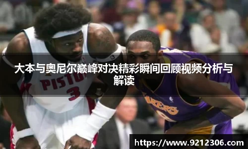 大本与奥尼尔巅峰对决精彩瞬间回顾视频分析与解读